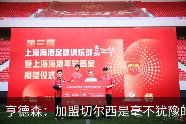 亨德森：加盟切尔西是毫不犹豫的决定 我做的一切都是为了团队