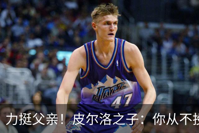 力挺父亲！皮尔洛之子：你从不投机取巧，也从不迎合造势