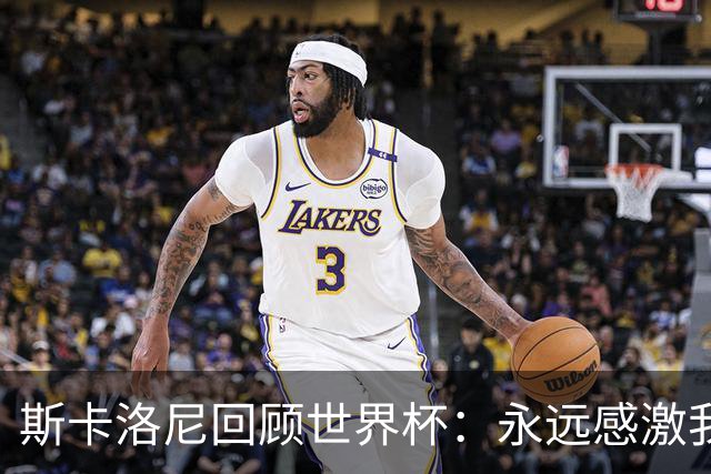 斯卡洛尼回顾世界杯：永远感激我的教练组、球员们以及工作人员