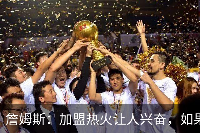 詹姆斯：加盟热火让人兴奋，如果能去迈阿密将有望超越乔丹