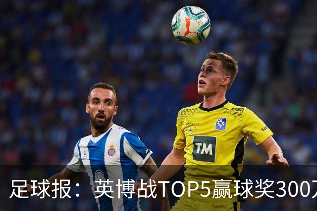 足球报：英博战TOP5赢球奖300万，普通场次也达到百万级