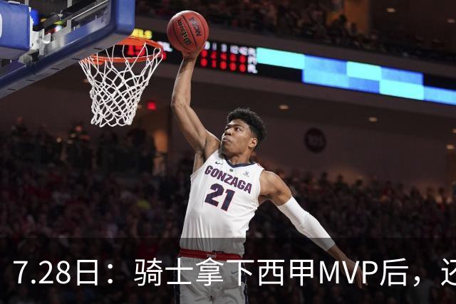 7.28日：骑士拿下西甲MVP后，还瞄准顶级3D，哈登喜迎强力帮手抗衡76人